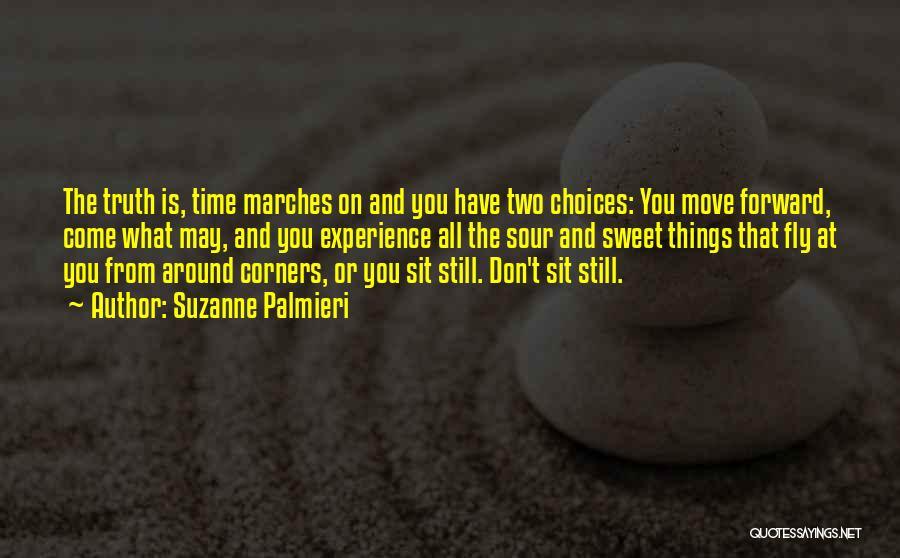 Suzanne Palmieri Quotes: The Truth Is, Time Marches On And You Have Two Choices: You Move Forward, Come What May, And You Experience