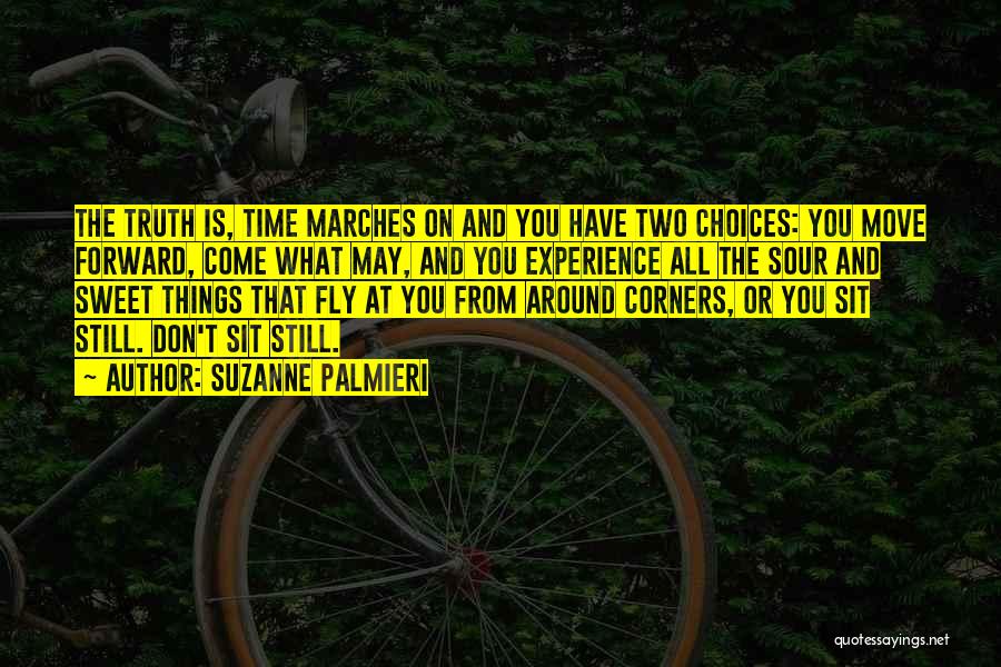 Suzanne Palmieri Quotes: The Truth Is, Time Marches On And You Have Two Choices: You Move Forward, Come What May, And You Experience