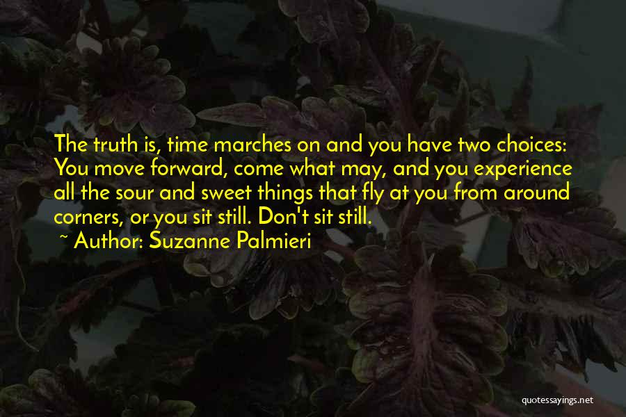 Suzanne Palmieri Quotes: The Truth Is, Time Marches On And You Have Two Choices: You Move Forward, Come What May, And You Experience