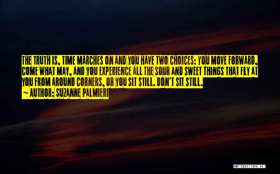 Suzanne Palmieri Quotes: The Truth Is, Time Marches On And You Have Two Choices: You Move Forward, Come What May, And You Experience