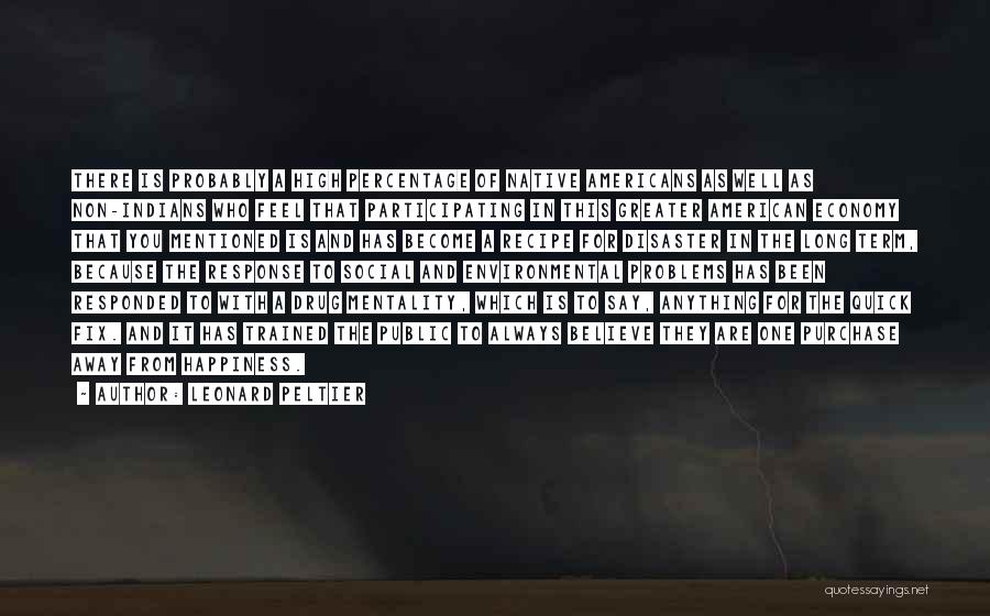 Leonard Peltier Quotes: There Is Probably A High Percentage Of Native Americans As Well As Non-indians Who Feel That Participating In This Greater