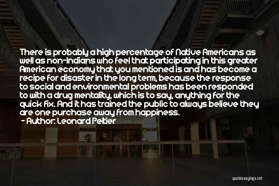 Leonard Peltier Quotes: There Is Probably A High Percentage Of Native Americans As Well As Non-indians Who Feel That Participating In This Greater
