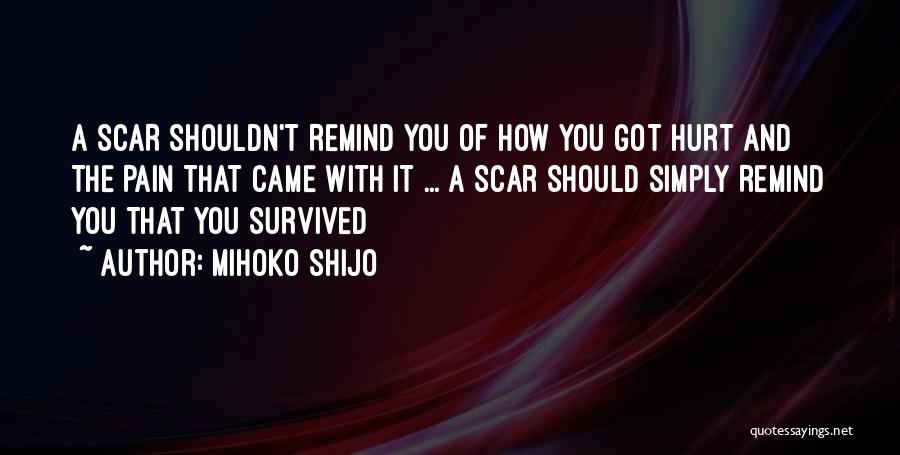 Mihoko Shijo Quotes: A Scar Shouldn't Remind You Of How You Got Hurt And The Pain That Came With It ... A Scar