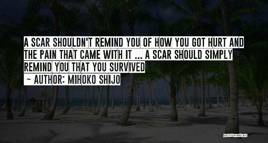 Mihoko Shijo Quotes: A Scar Shouldn't Remind You Of How You Got Hurt And The Pain That Came With It ... A Scar