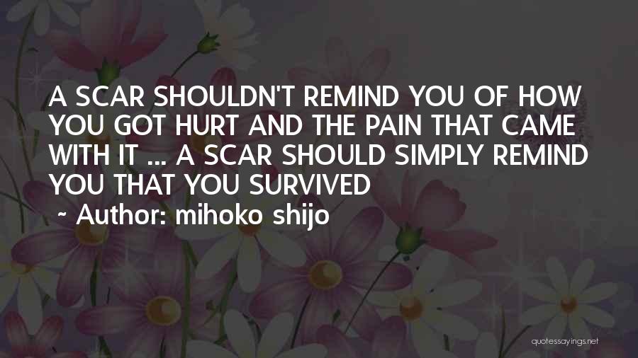 Mihoko Shijo Quotes: A Scar Shouldn't Remind You Of How You Got Hurt And The Pain That Came With It ... A Scar