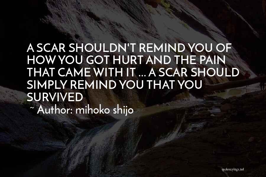 Mihoko Shijo Quotes: A Scar Shouldn't Remind You Of How You Got Hurt And The Pain That Came With It ... A Scar