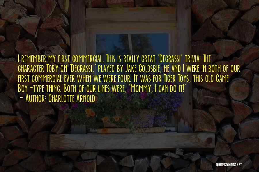 Charlotte Arnold Quotes: I Remember My First Commercial. This Is Really Great 'degrassi' Trivia: The Character Toby On 'degrassi,' Played By Jake Goldsbie,