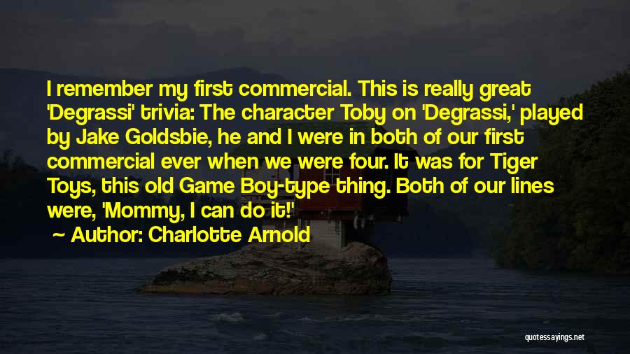 Charlotte Arnold Quotes: I Remember My First Commercial. This Is Really Great 'degrassi' Trivia: The Character Toby On 'degrassi,' Played By Jake Goldsbie,