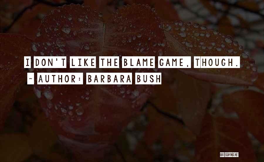 Barbara Bush Quotes: I Don't Like The Blame Game, Though.