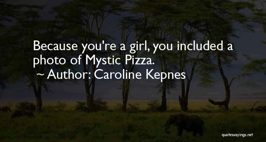 Caroline Kepnes Quotes: Because You're A Girl, You Included A Photo Of Mystic Pizza.