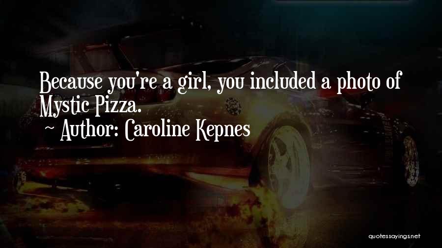 Caroline Kepnes Quotes: Because You're A Girl, You Included A Photo Of Mystic Pizza.