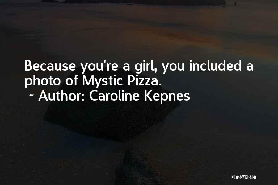 Caroline Kepnes Quotes: Because You're A Girl, You Included A Photo Of Mystic Pizza.