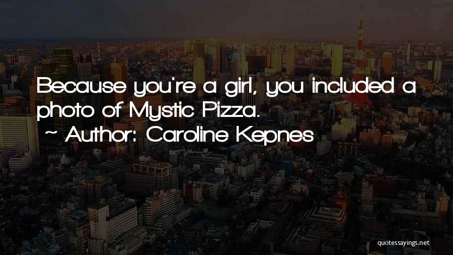 Caroline Kepnes Quotes: Because You're A Girl, You Included A Photo Of Mystic Pizza.