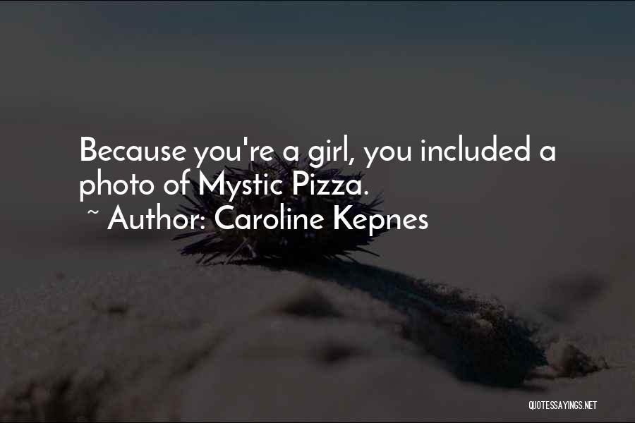 Caroline Kepnes Quotes: Because You're A Girl, You Included A Photo Of Mystic Pizza.