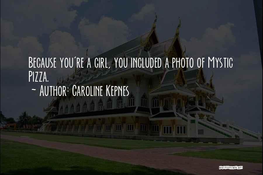 Caroline Kepnes Quotes: Because You're A Girl, You Included A Photo Of Mystic Pizza.