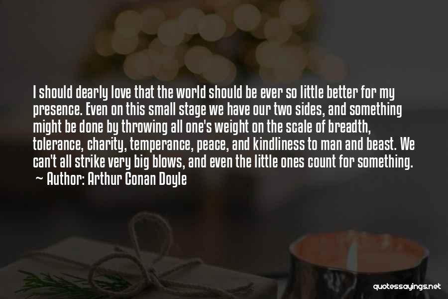 Arthur Conan Doyle Quotes: I Should Dearly Love That The World Should Be Ever So Little Better For My Presence. Even On This Small