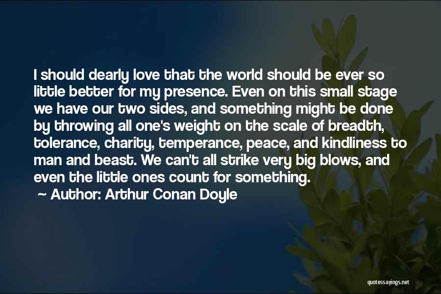 Arthur Conan Doyle Quotes: I Should Dearly Love That The World Should Be Ever So Little Better For My Presence. Even On This Small