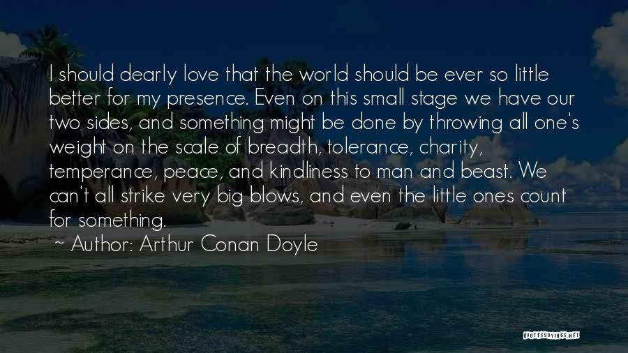 Arthur Conan Doyle Quotes: I Should Dearly Love That The World Should Be Ever So Little Better For My Presence. Even On This Small