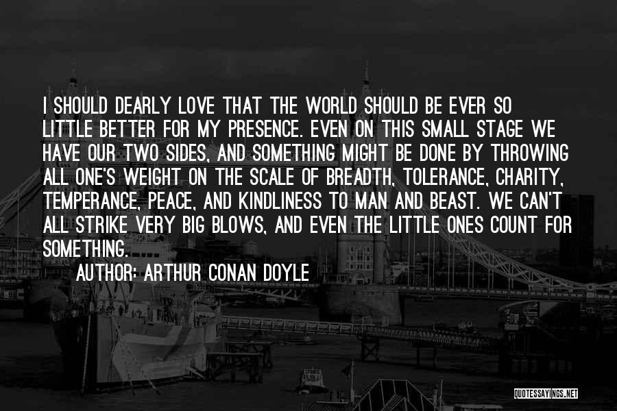 Arthur Conan Doyle Quotes: I Should Dearly Love That The World Should Be Ever So Little Better For My Presence. Even On This Small