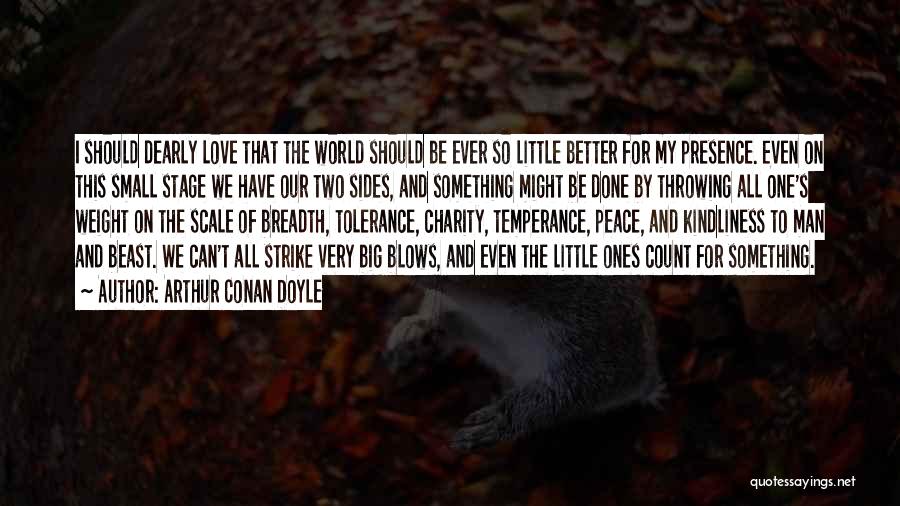 Arthur Conan Doyle Quotes: I Should Dearly Love That The World Should Be Ever So Little Better For My Presence. Even On This Small