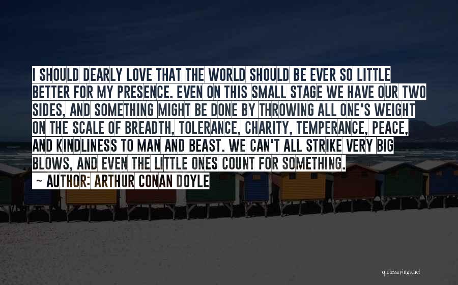 Arthur Conan Doyle Quotes: I Should Dearly Love That The World Should Be Ever So Little Better For My Presence. Even On This Small