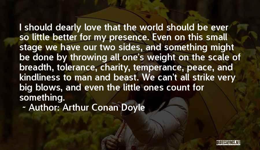 Arthur Conan Doyle Quotes: I Should Dearly Love That The World Should Be Ever So Little Better For My Presence. Even On This Small