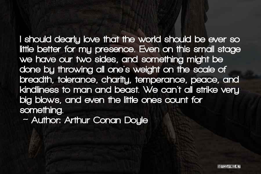 Arthur Conan Doyle Quotes: I Should Dearly Love That The World Should Be Ever So Little Better For My Presence. Even On This Small
