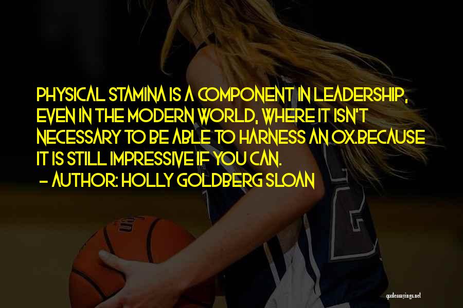 Holly Goldberg Sloan Quotes: Physical Stamina Is A Component In Leadership, Even In The Modern World, Where It Isn't Necessary To Be Able To