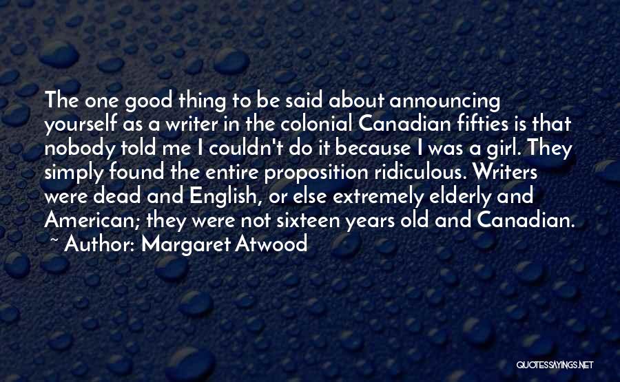 Margaret Atwood Quotes: The One Good Thing To Be Said About Announcing Yourself As A Writer In The Colonial Canadian Fifties Is That