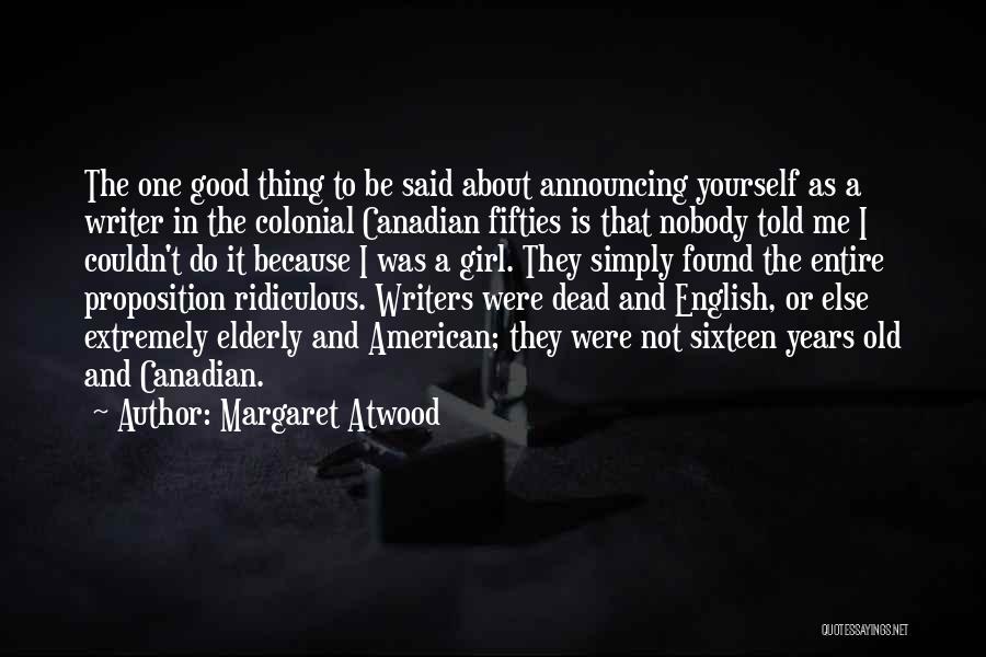 Margaret Atwood Quotes: The One Good Thing To Be Said About Announcing Yourself As A Writer In The Colonial Canadian Fifties Is That