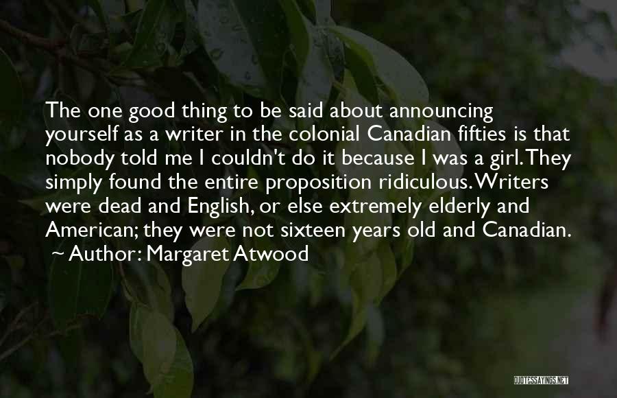 Margaret Atwood Quotes: The One Good Thing To Be Said About Announcing Yourself As A Writer In The Colonial Canadian Fifties Is That