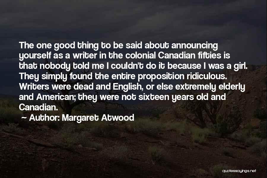 Margaret Atwood Quotes: The One Good Thing To Be Said About Announcing Yourself As A Writer In The Colonial Canadian Fifties Is That