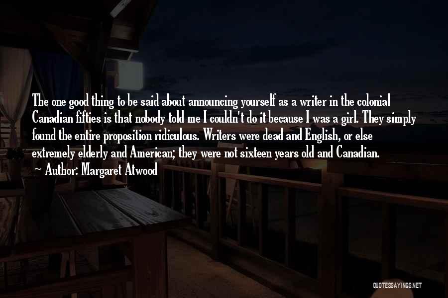 Margaret Atwood Quotes: The One Good Thing To Be Said About Announcing Yourself As A Writer In The Colonial Canadian Fifties Is That