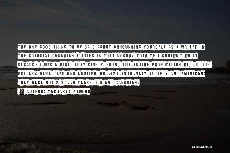 Margaret Atwood Quotes: The One Good Thing To Be Said About Announcing Yourself As A Writer In The Colonial Canadian Fifties Is That