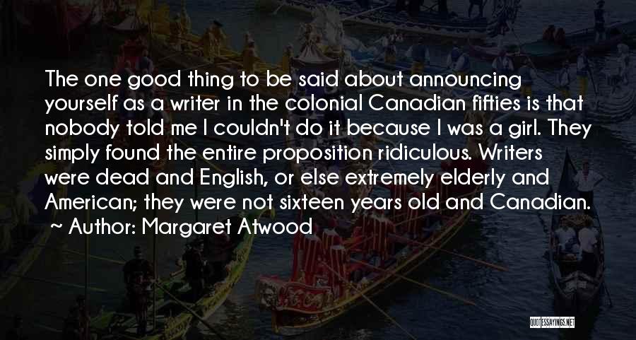 Margaret Atwood Quotes: The One Good Thing To Be Said About Announcing Yourself As A Writer In The Colonial Canadian Fifties Is That