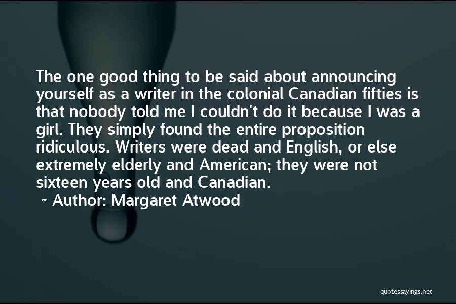 Margaret Atwood Quotes: The One Good Thing To Be Said About Announcing Yourself As A Writer In The Colonial Canadian Fifties Is That