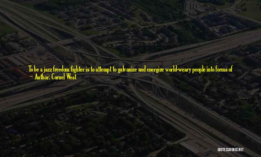 Cornel West Quotes: To Be A Jazz Freedom Fighter Is To Attempt To Galvanize And Energize World-weary People Into Forms Of Organization With