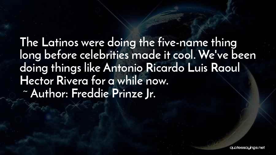 Freddie Prinze Jr. Quotes: The Latinos Were Doing The Five-name Thing Long Before Celebrities Made It Cool. We've Been Doing Things Like Antonio Ricardo