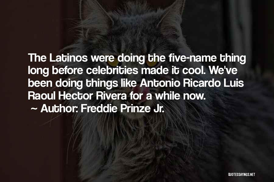 Freddie Prinze Jr. Quotes: The Latinos Were Doing The Five-name Thing Long Before Celebrities Made It Cool. We've Been Doing Things Like Antonio Ricardo