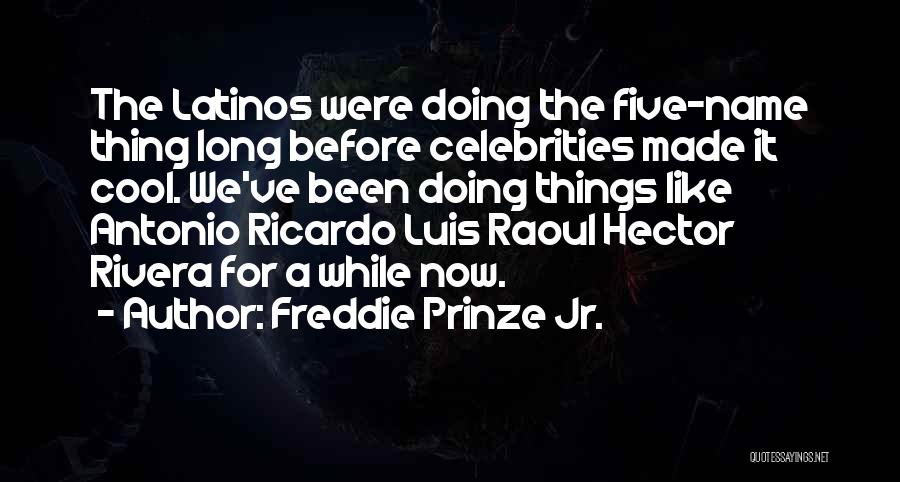 Freddie Prinze Jr. Quotes: The Latinos Were Doing The Five-name Thing Long Before Celebrities Made It Cool. We've Been Doing Things Like Antonio Ricardo