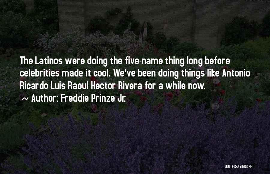 Freddie Prinze Jr. Quotes: The Latinos Were Doing The Five-name Thing Long Before Celebrities Made It Cool. We've Been Doing Things Like Antonio Ricardo