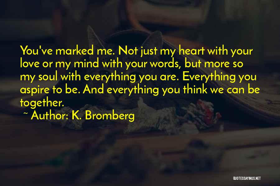 K. Bromberg Quotes: You've Marked Me. Not Just My Heart With Your Love Or My Mind With Your Words, But More So My
