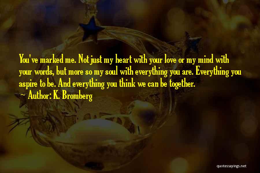 K. Bromberg Quotes: You've Marked Me. Not Just My Heart With Your Love Or My Mind With Your Words, But More So My