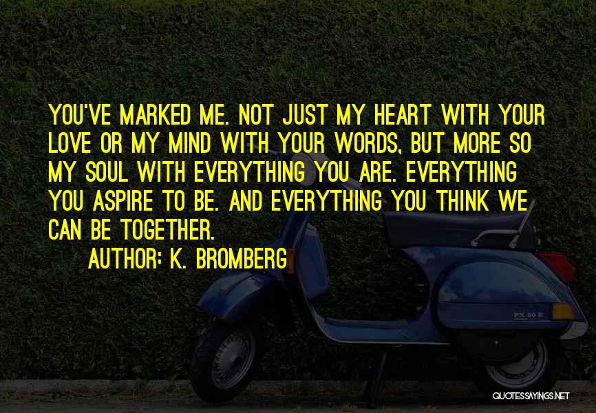 K. Bromberg Quotes: You've Marked Me. Not Just My Heart With Your Love Or My Mind With Your Words, But More So My