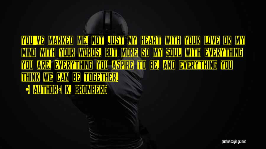 K. Bromberg Quotes: You've Marked Me. Not Just My Heart With Your Love Or My Mind With Your Words, But More So My