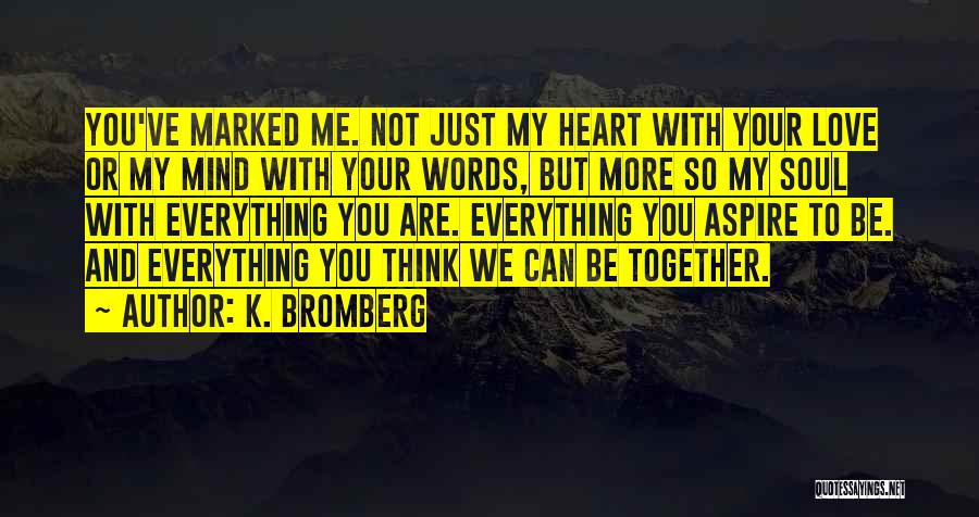 K. Bromberg Quotes: You've Marked Me. Not Just My Heart With Your Love Or My Mind With Your Words, But More So My