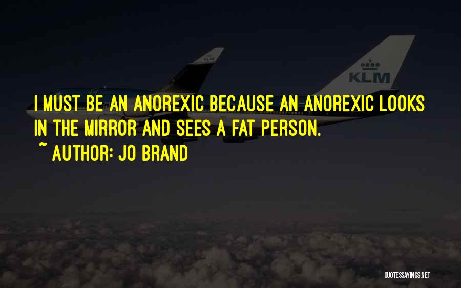 Jo Brand Quotes: I Must Be An Anorexic Because An Anorexic Looks In The Mirror And Sees A Fat Person.