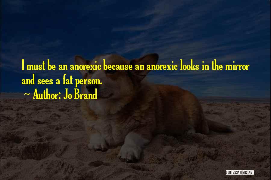 Jo Brand Quotes: I Must Be An Anorexic Because An Anorexic Looks In The Mirror And Sees A Fat Person.