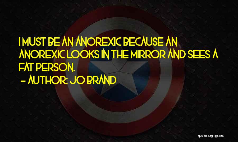 Jo Brand Quotes: I Must Be An Anorexic Because An Anorexic Looks In The Mirror And Sees A Fat Person.