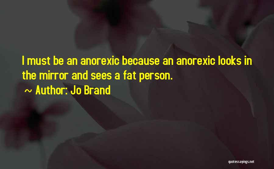 Jo Brand Quotes: I Must Be An Anorexic Because An Anorexic Looks In The Mirror And Sees A Fat Person.